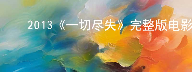 陈义勤的动漫综艺大全,2013《一切尽失》完整版电影/在线观看/百度云-美剧天堂
